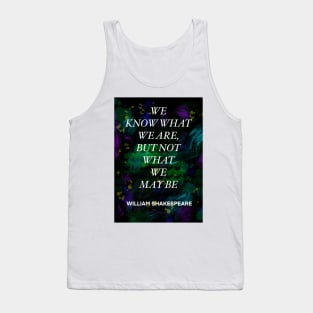 WILLIAM SHAKESPEARE quote .4 - WE KNOW WHAT WE ARE,BUT NOT WHAT WE MAY BE Tank Top